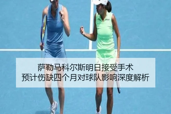 萨勒马科尔斯明日接受手术 预计伤缺四个月对球队影响深度解析